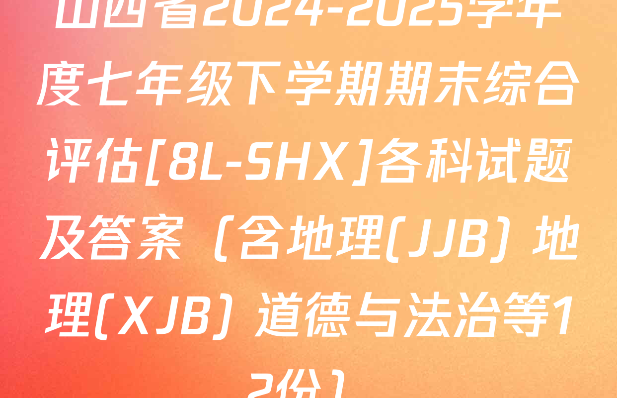 山西省2024-2025学年度七年级下学期期末综合评估[8L-SHX]各科试题及答案（含地理(JJB) 地理(XJB) 道德与法治等12份）