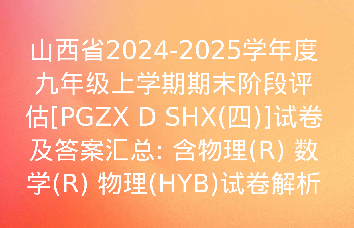 山西省2024-2025学年度九年级上学期期末阶段评估[PGZX D SHX(四)]试卷及答案汇总: 含物理(R) 数学(R) 物理(HYB)试卷解析