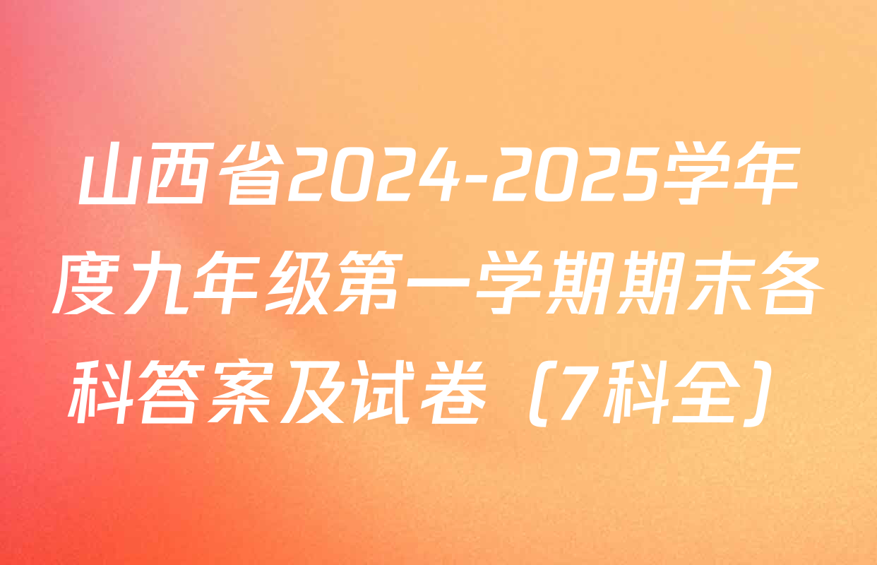 山西省2024-2025学年度九年级第一学期期末各科答案及试卷（7科全）