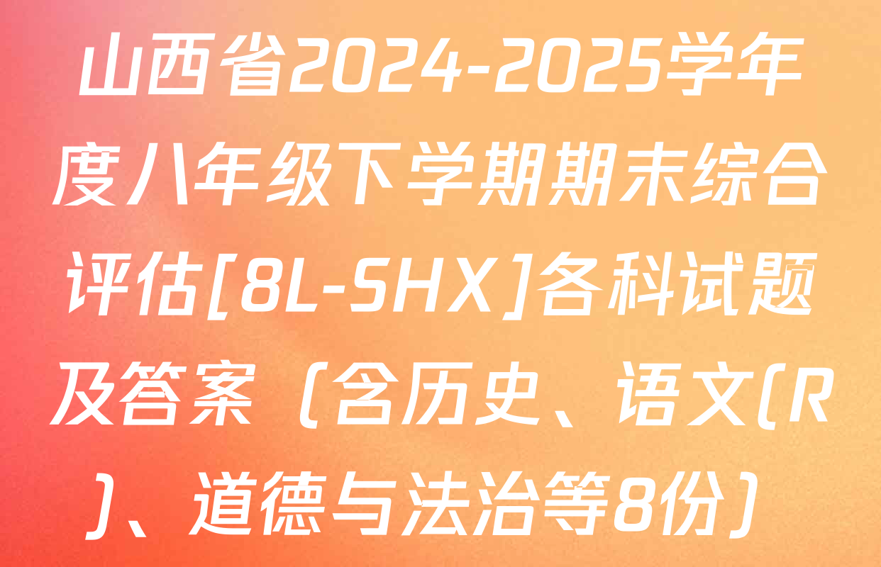 山西省2024-2025学年度八年级下学期期末综合评估[8L-SHX]各科试题及答案（含历史、语文(R)、道德与法治等8份）