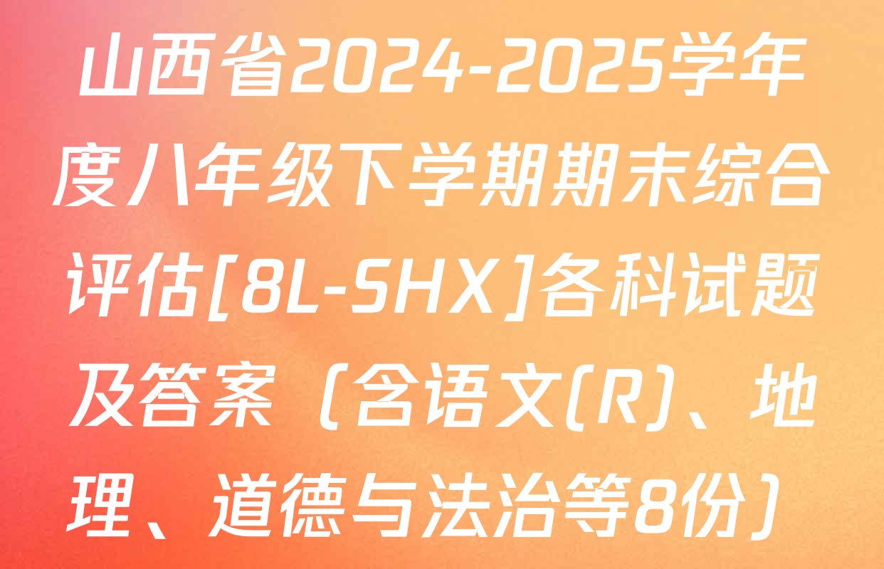 山西省2024-2025学年度八年级下学期期末综合评估[8L-SHX]各科试题及答案（含语文(R)、地理、道德与法治等8份）