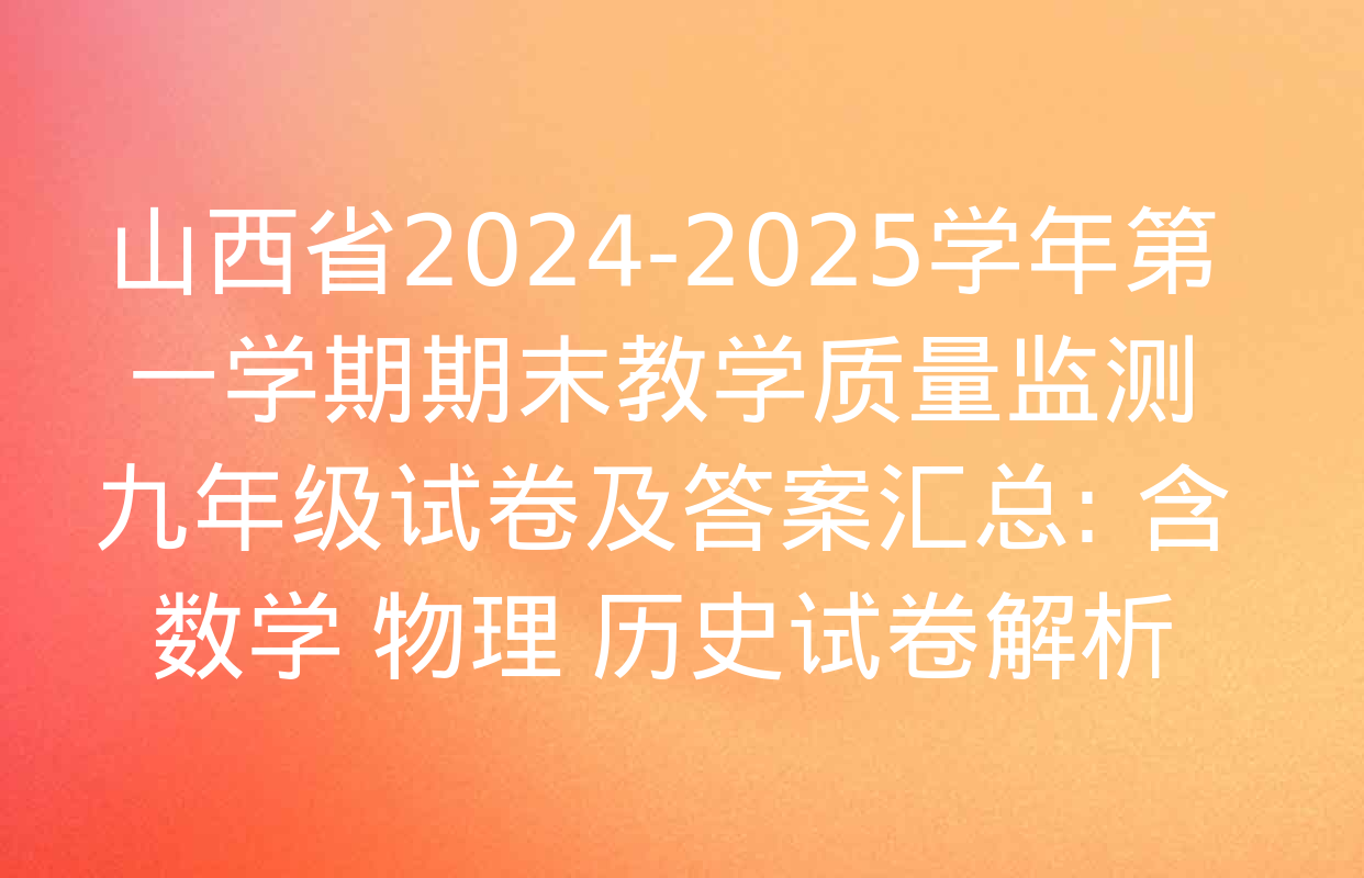 山西省2024-2025学年第一学期期末教学质量监测九年级试卷及答案汇总: 含数学 物理 历史试卷解析