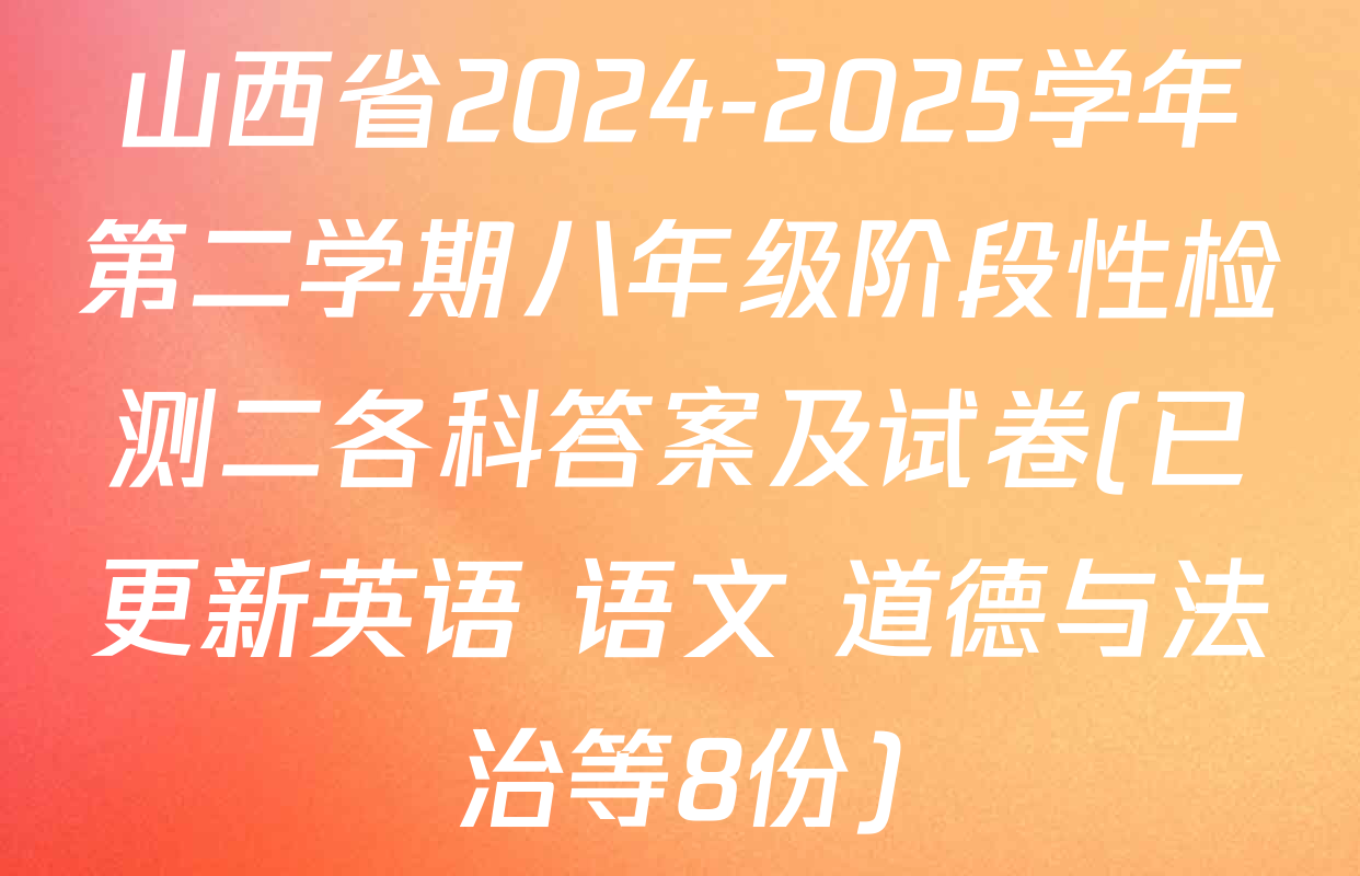 山西省2024-2025学年第二学期八年级阶段性检测二各科答案及试卷(已更新英语 语文 道德与法治等8份)