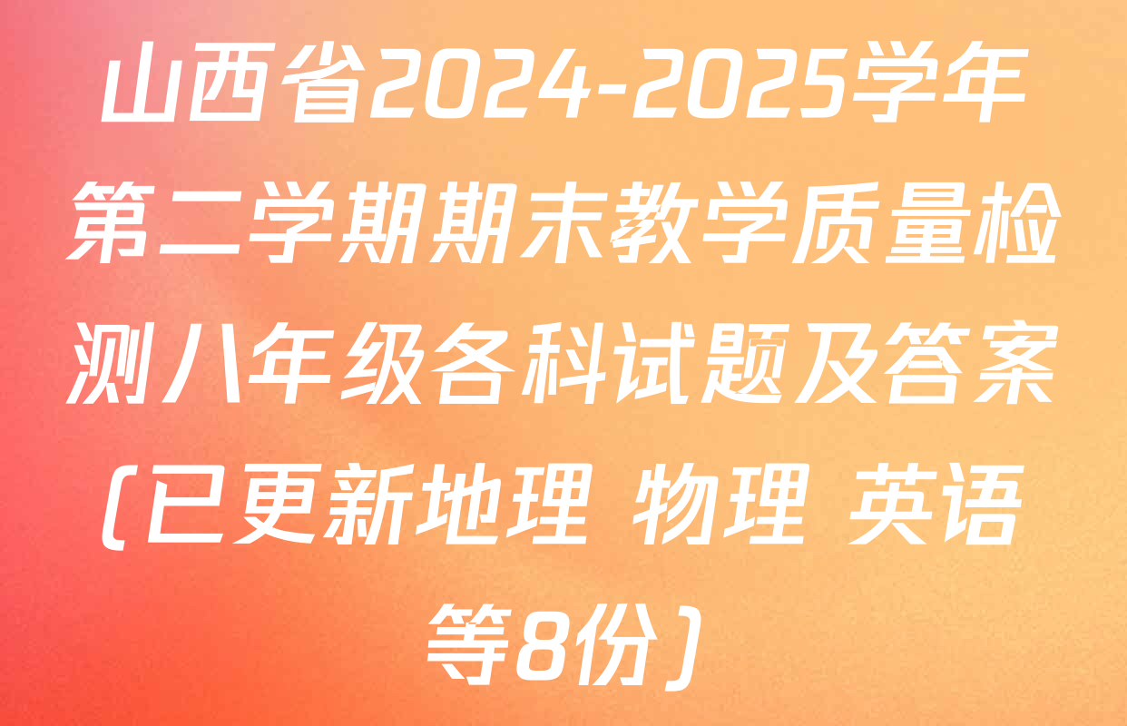山西省2024-2025学年第二学期期末教学质量检测八年级各科试题及答案(已更新地理 物理 英语等8份)