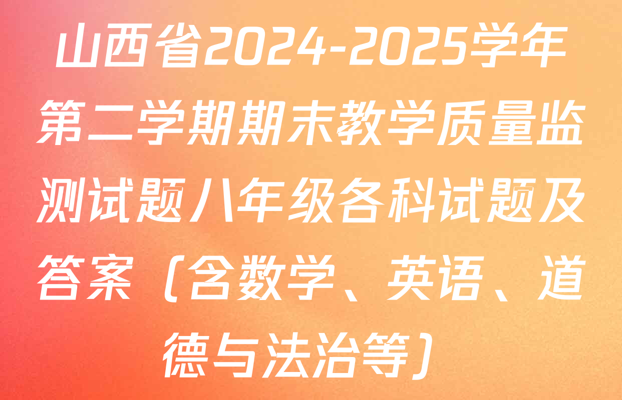 山西省2024-2025学年第二学期期末教学质量监测试题八年级各科试题及答案（含数学、英语、道德与法治等）