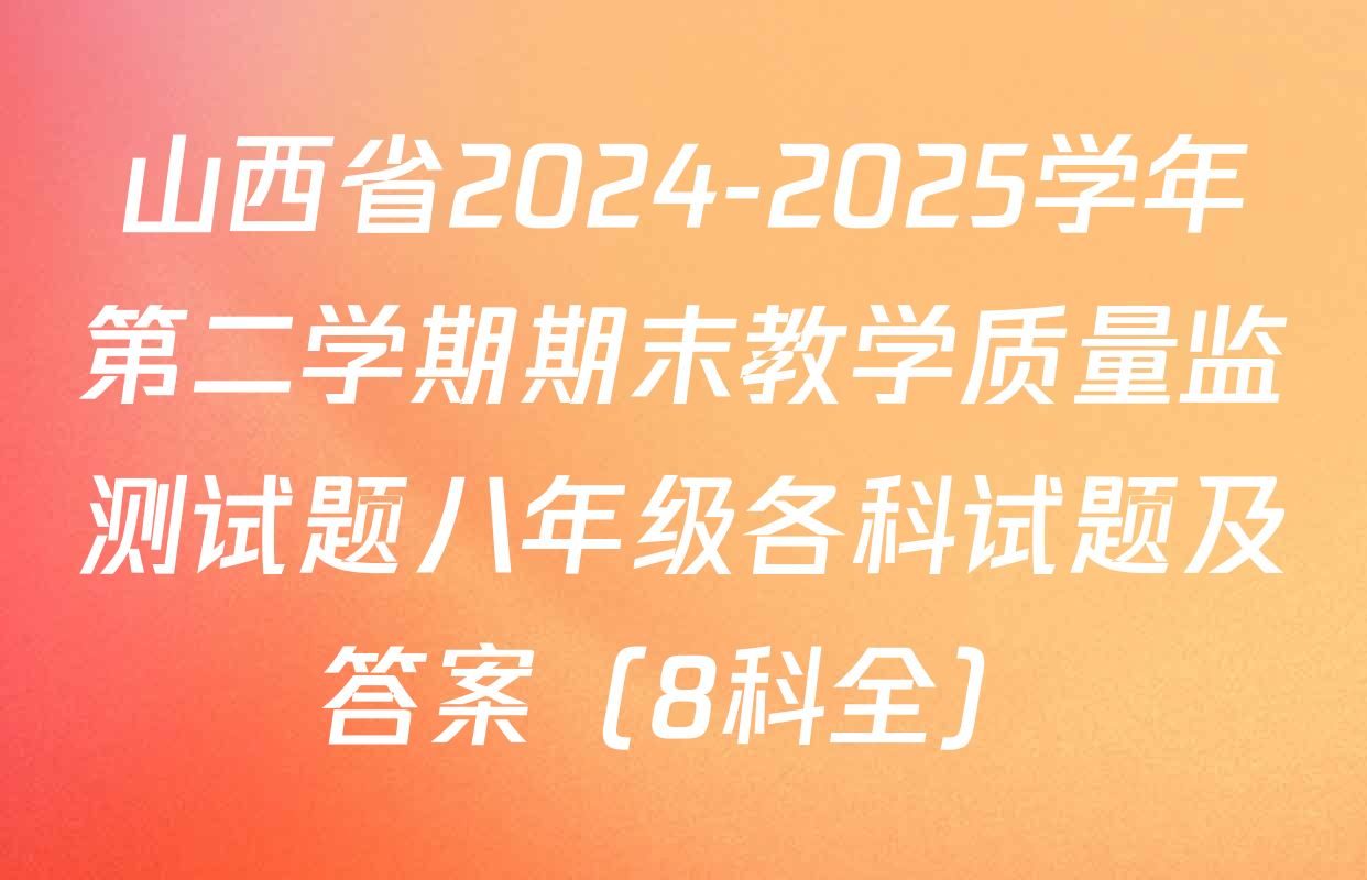 山西省2024-2025学年第二学期期末教学质量监测试题八年级各科试题及答案（8科全）
