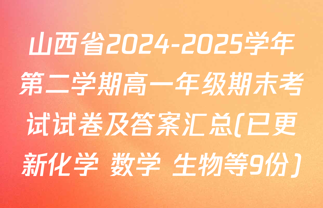 山西省2024-2025学年第二学期高一年级期末考试试卷及答案汇总(已更新化学 数学 生物等9份)