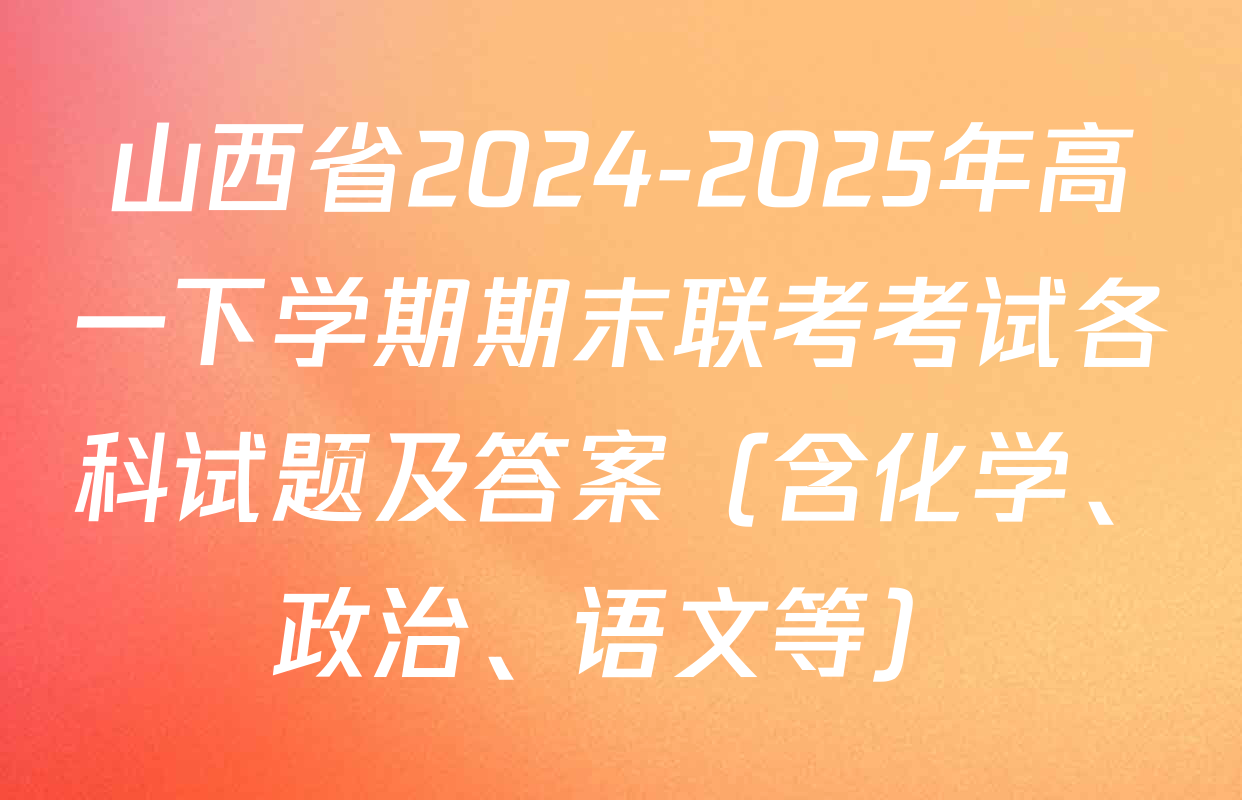山西省2024-2025年高一下学期期末联考考试各科试题及答案（含化学、政治、语文等）
