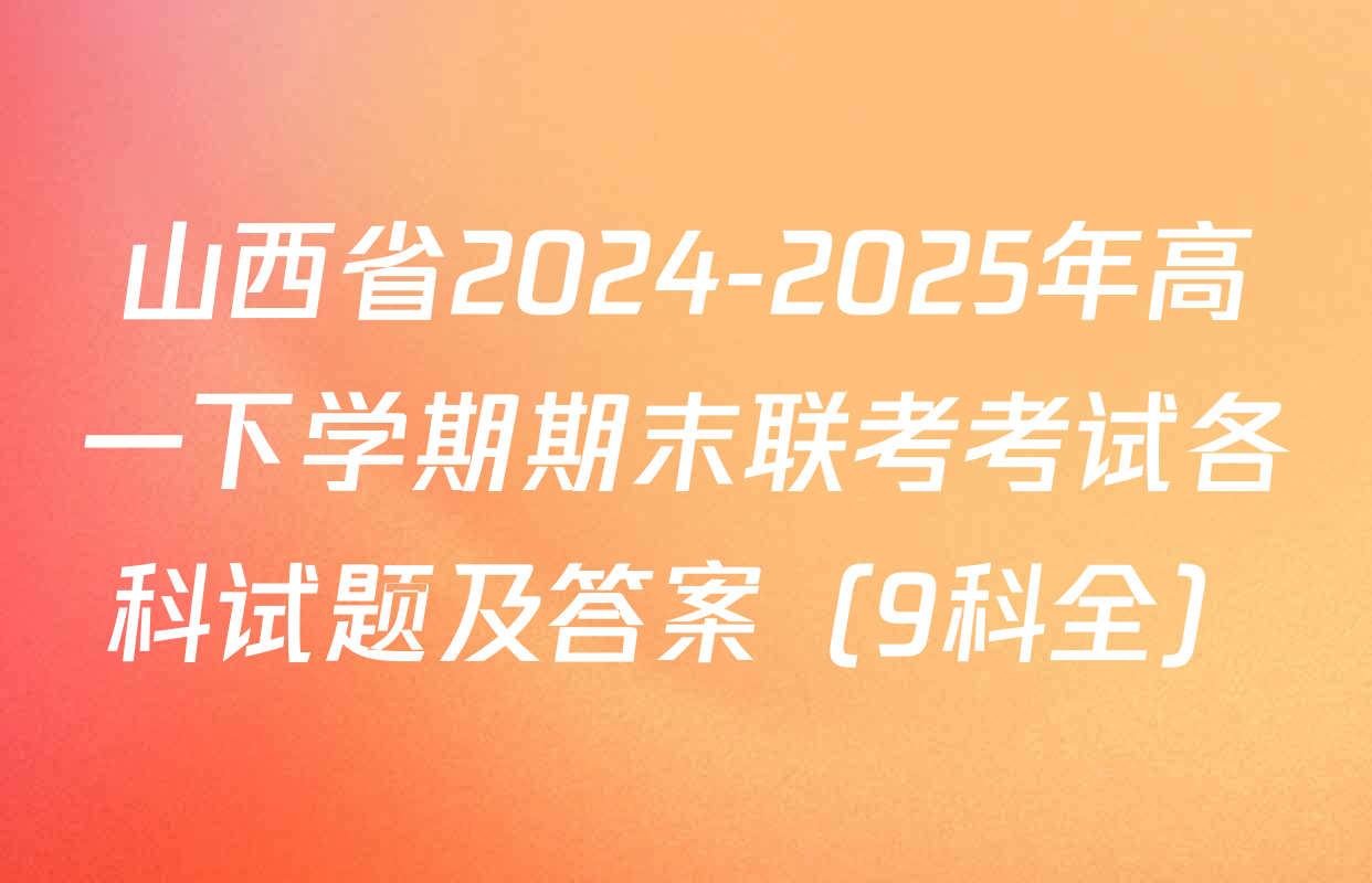 山西省2024-2025年高一下学期期末联考考试各科试题及答案（9科全）
