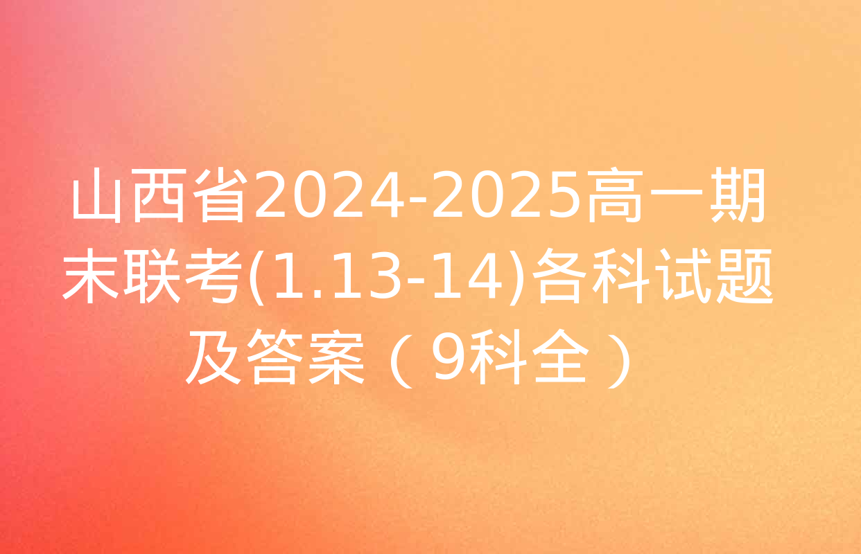 山西省2024-2025高一期末联考(1.13-14)各科试题及答案（9科全）