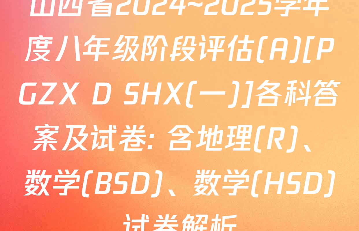 山西省2024~2025学年度八年级阶段评估(A)[PGZX D SHX(一)]各科答案及试卷: 含地理(R)、数学(BSD)、数学(HSD)试卷解析