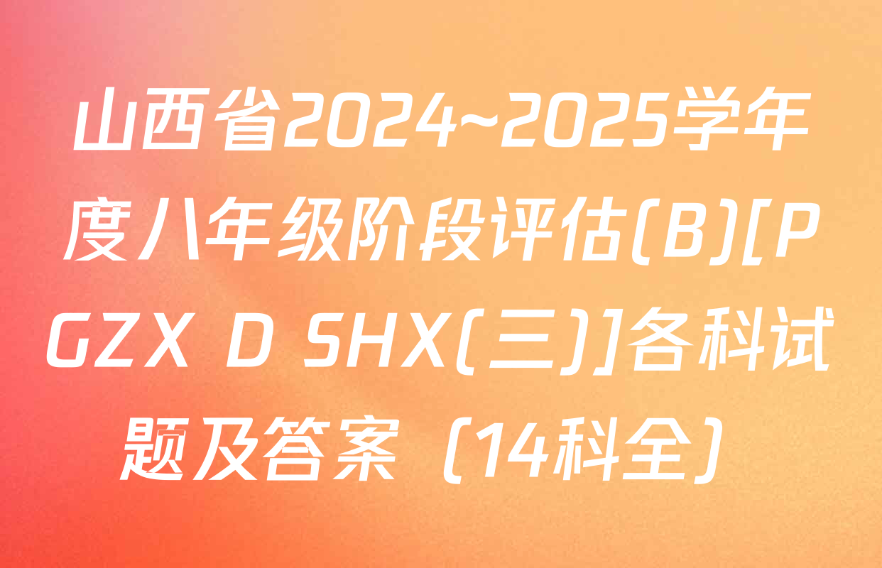 山西省2024~2025学年度八年级阶段评估(B)[PGZX D SHX(三)]各科试题及答案（14科全）
