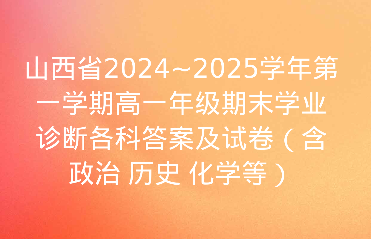 山西省2024~2025学年第一学期高一年级期末学业诊断各科答案及试卷（含政治 历史 化学等）