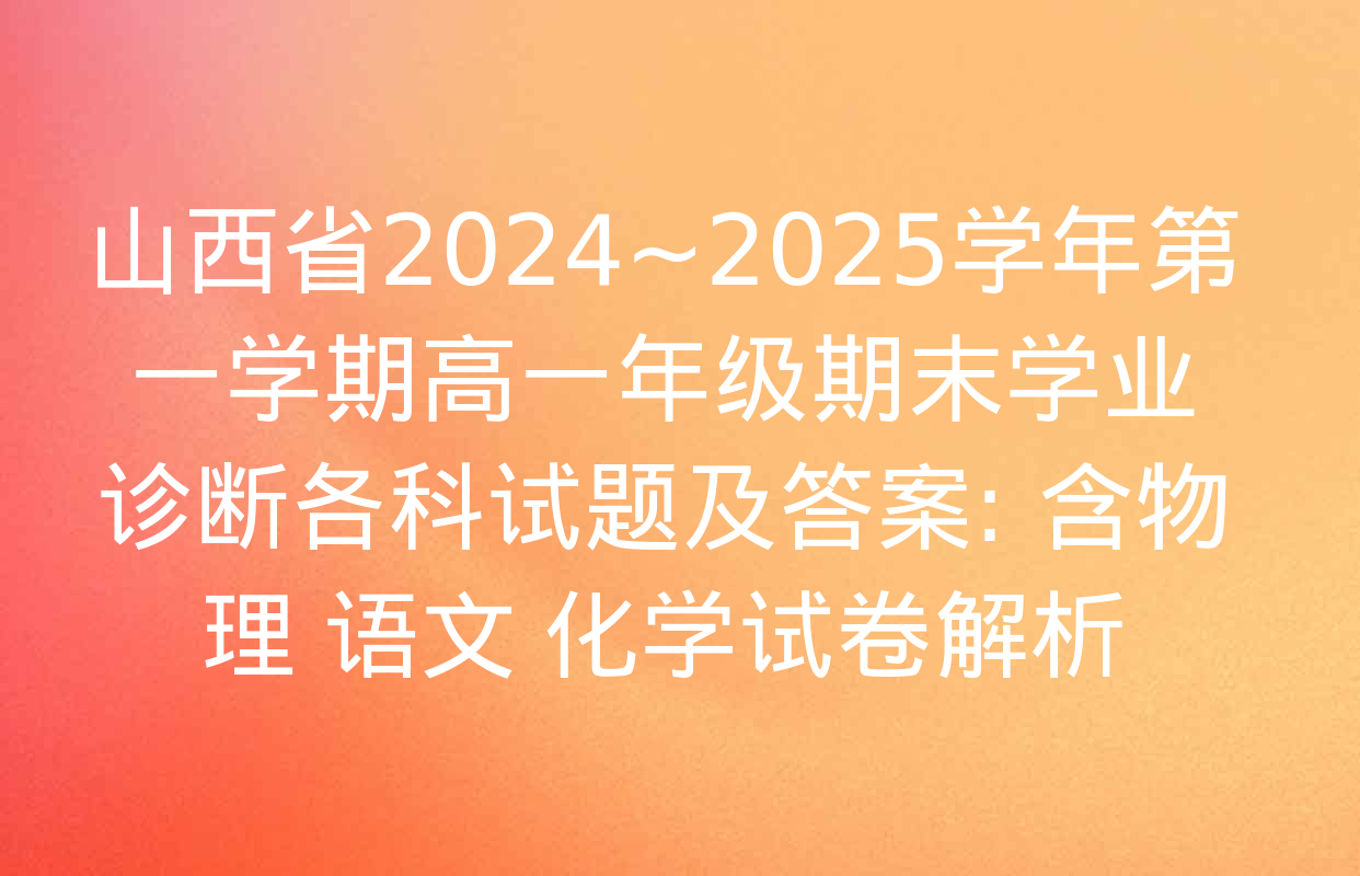 山西省2024~2025学年第一学期高一年级期末学业诊断各科试题及答案: 含物理 语文 化学试卷解析