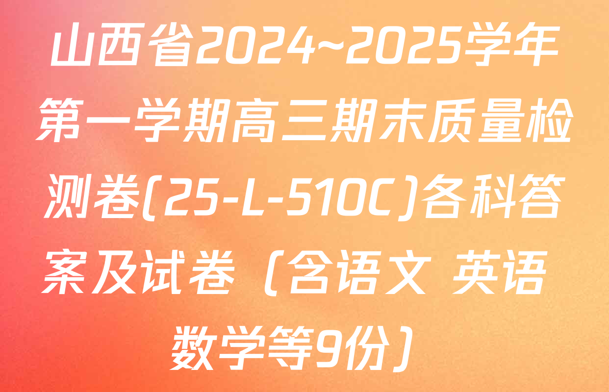 山西省2024~2025学年第一学期高三期末质量检测卷(25-L-510C)各科答案及试卷（含语文 英语 数学等9份）