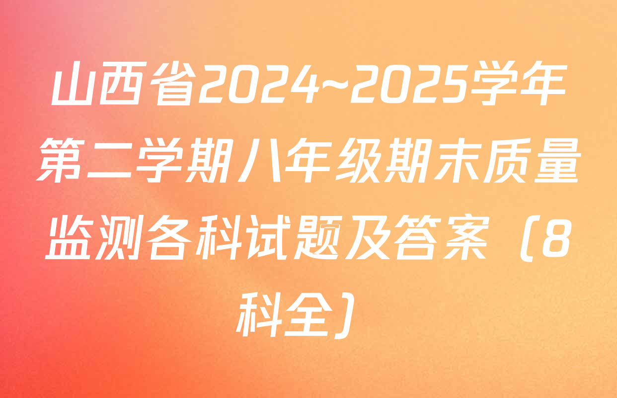 山西省2024~2025学年第二学期八年级期末质量监测各科试题及答案（8科全）