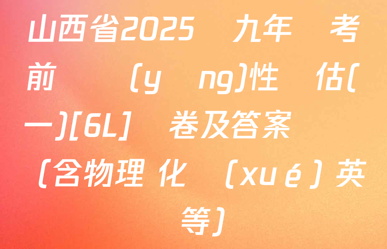 山西省2025屆九年級考前適應(yīng)性評估(一)[6L]試卷及答案匯總（含物理 化學(xué) 英語等）