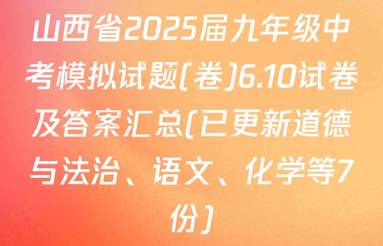 山西省2025届九年级中考模拟试题(卷)6.10试卷及答案汇总(已更新道德与法治、语文、化学等7份)