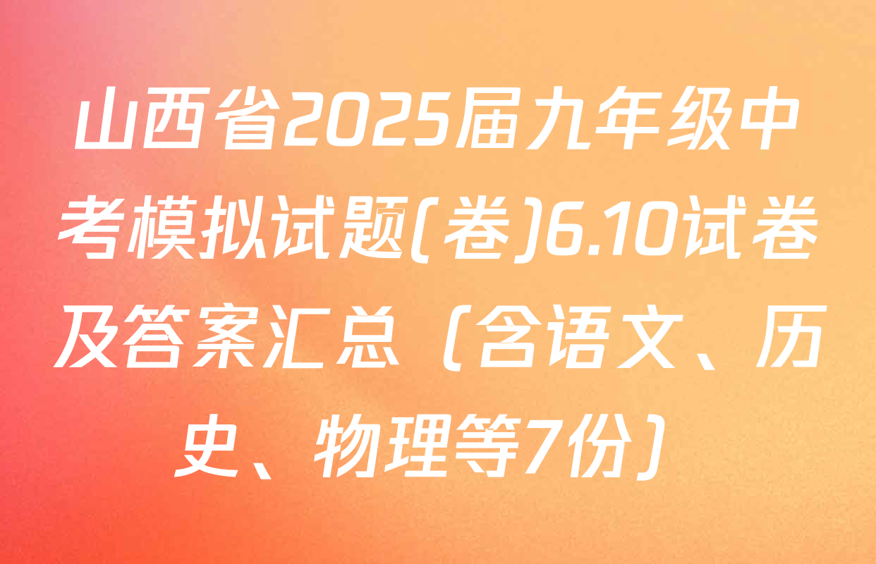 山西省2025届九年级中考模拟试题(卷)6.10试卷及答案汇总（含语文、历史、物理等7份）