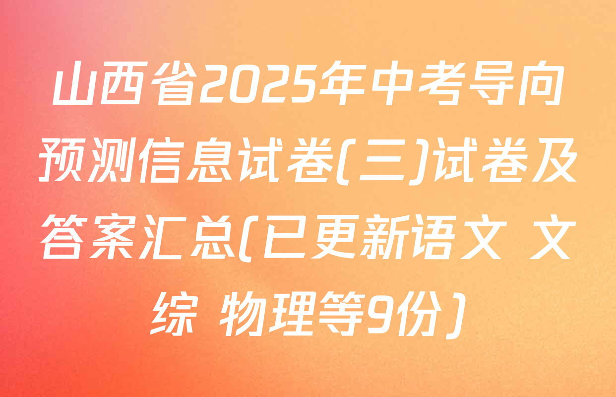 山西省2025年中考导向预测信息试卷(三)试卷及答案汇总(已更新语文 文综 物理等9份)