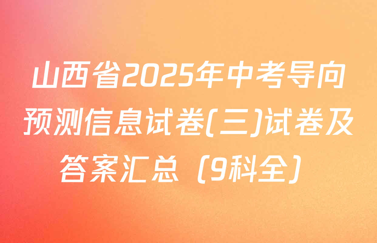 山西省2025年中考导向预测信息试卷(三)试卷及答案汇总（9科全）