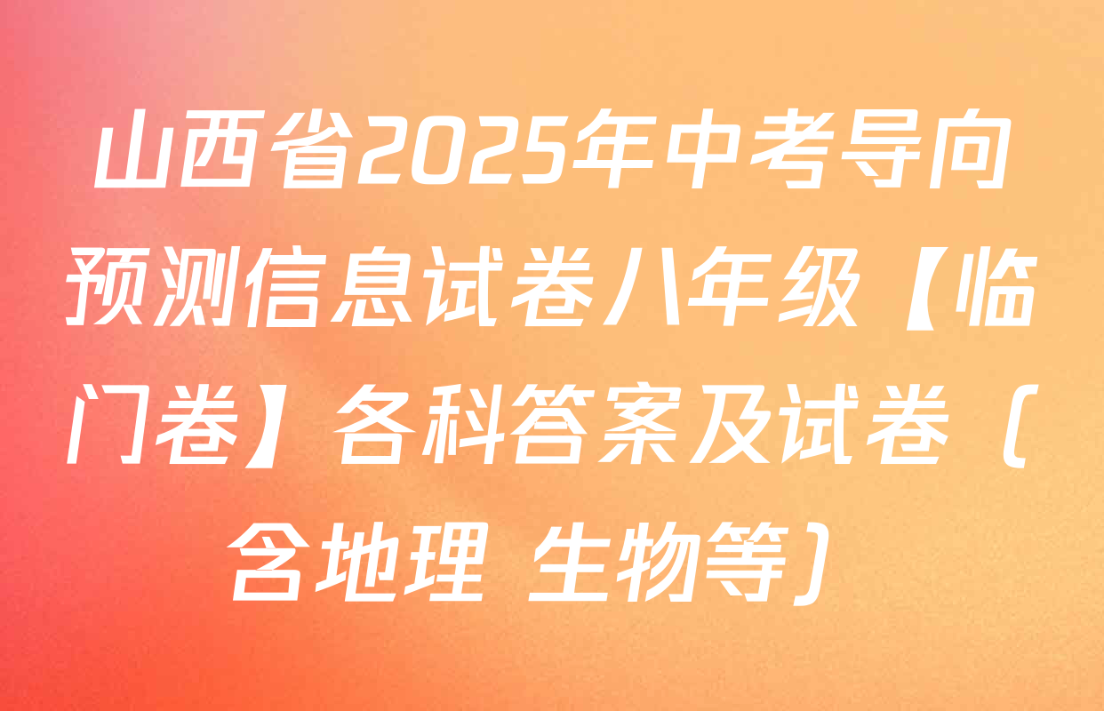 山西省2025年中考导向预测信息试卷八年级【临门卷】各科答案及试卷（含地理 生物等）
