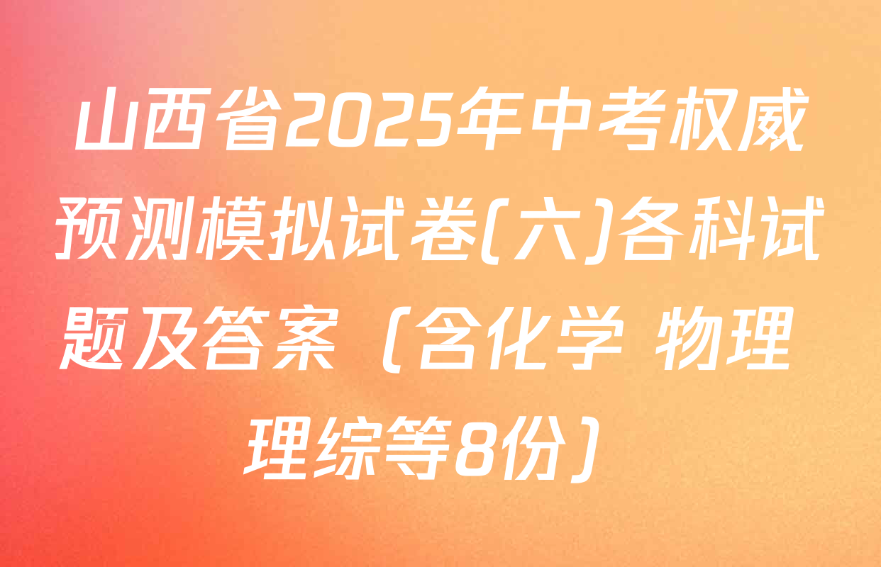 山西省2025年中考权威预测模拟试卷(六)各科试题及答案（含化学 物理 理综等8份）