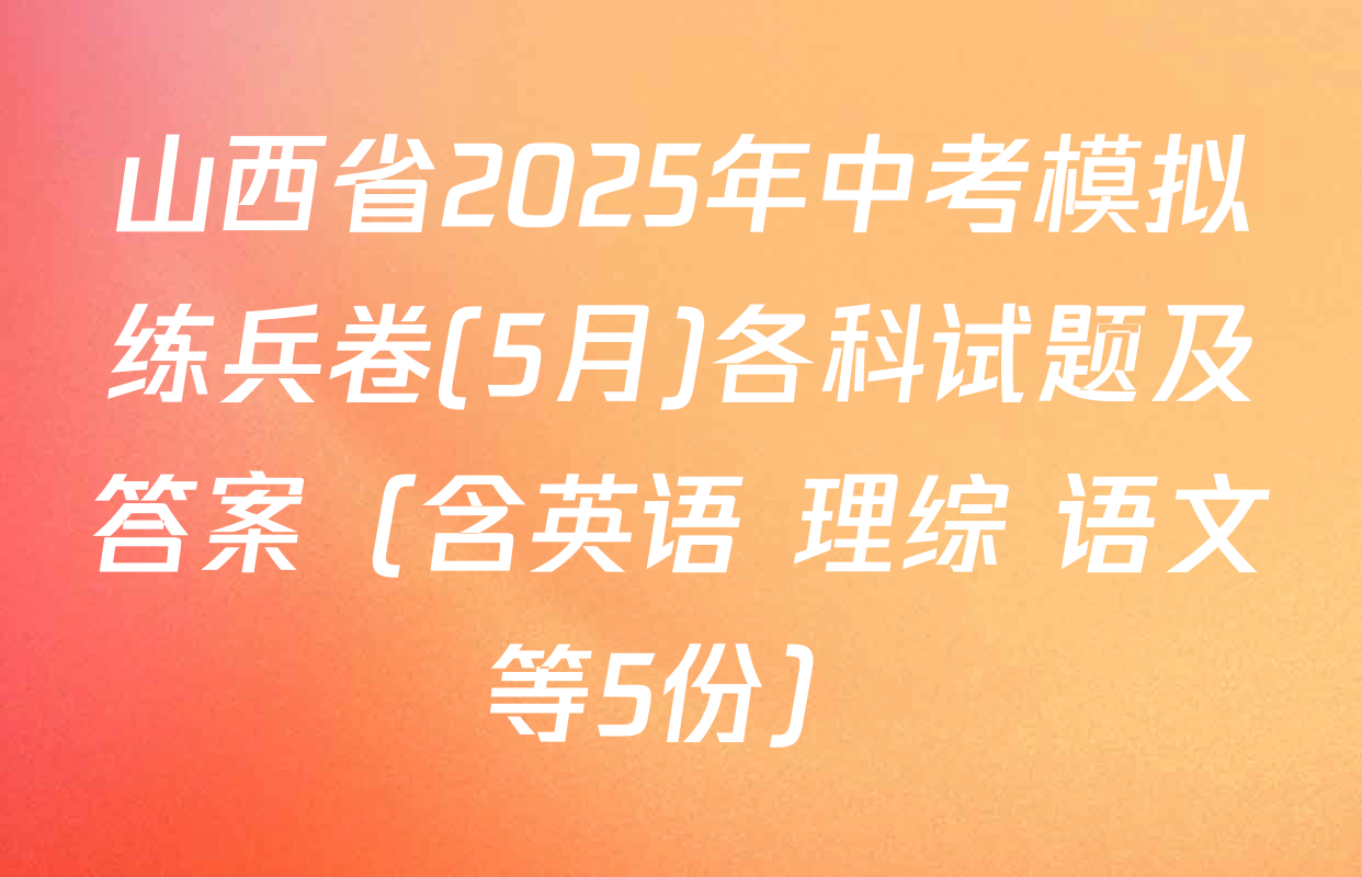 山西省2025年中考模拟练兵卷(5月)各科试题及答案（含英语 理综 语文等5份）
