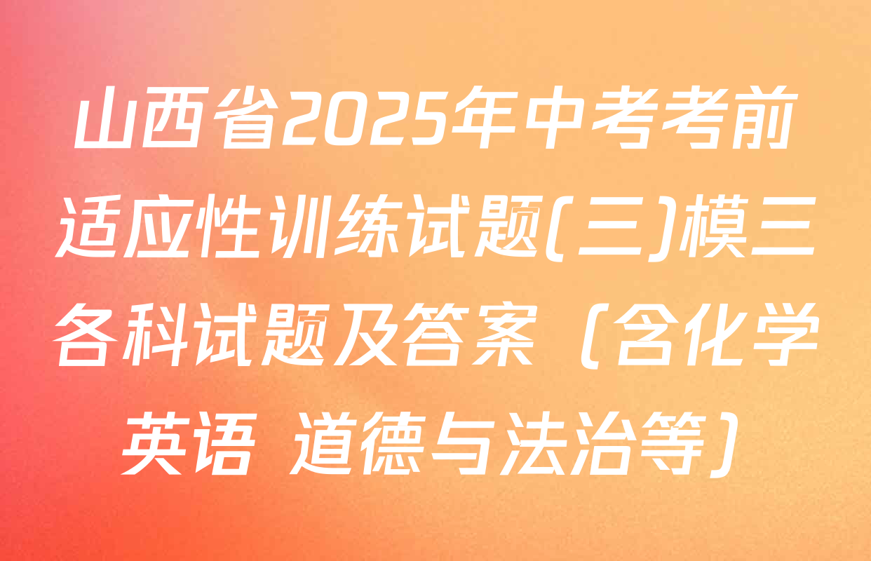 山西省2025年中考考前适应性训练试题(三)模三各科试题及答案（含化学 英语 道德与法治等）