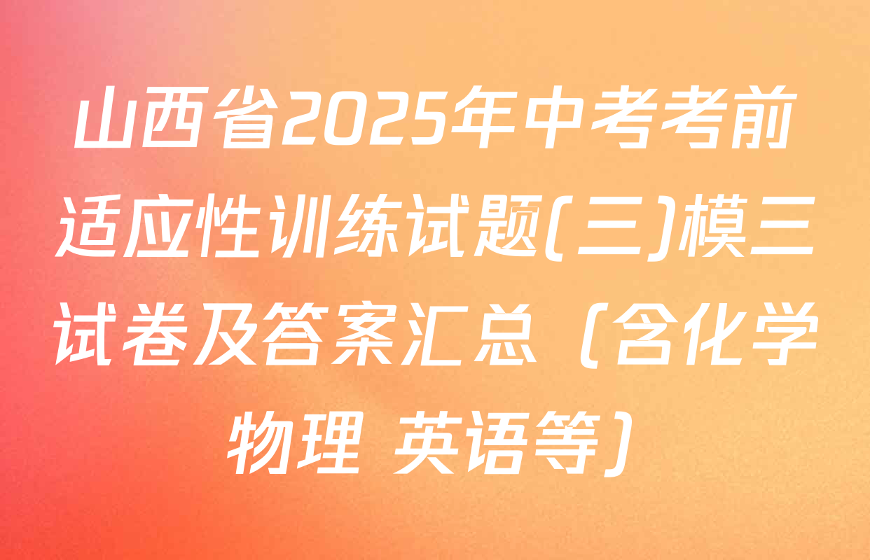 山西省2025年中考考前适应性训练试题(三)模三试卷及答案汇总（含化学 物理 英语等）