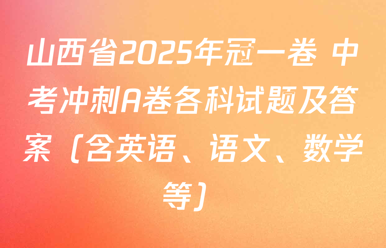 山西省2025年冠一卷 中考冲刺A卷各科试题及答案（含英语、语文、数学等）