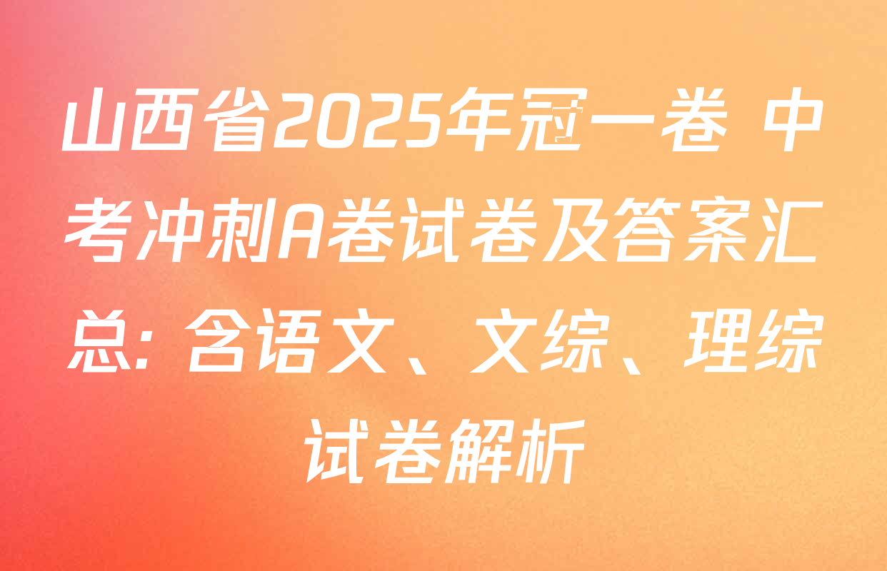 山西省2025年冠一卷 中考冲刺A卷试卷及答案汇总: 含语文、文综、理综试卷解析