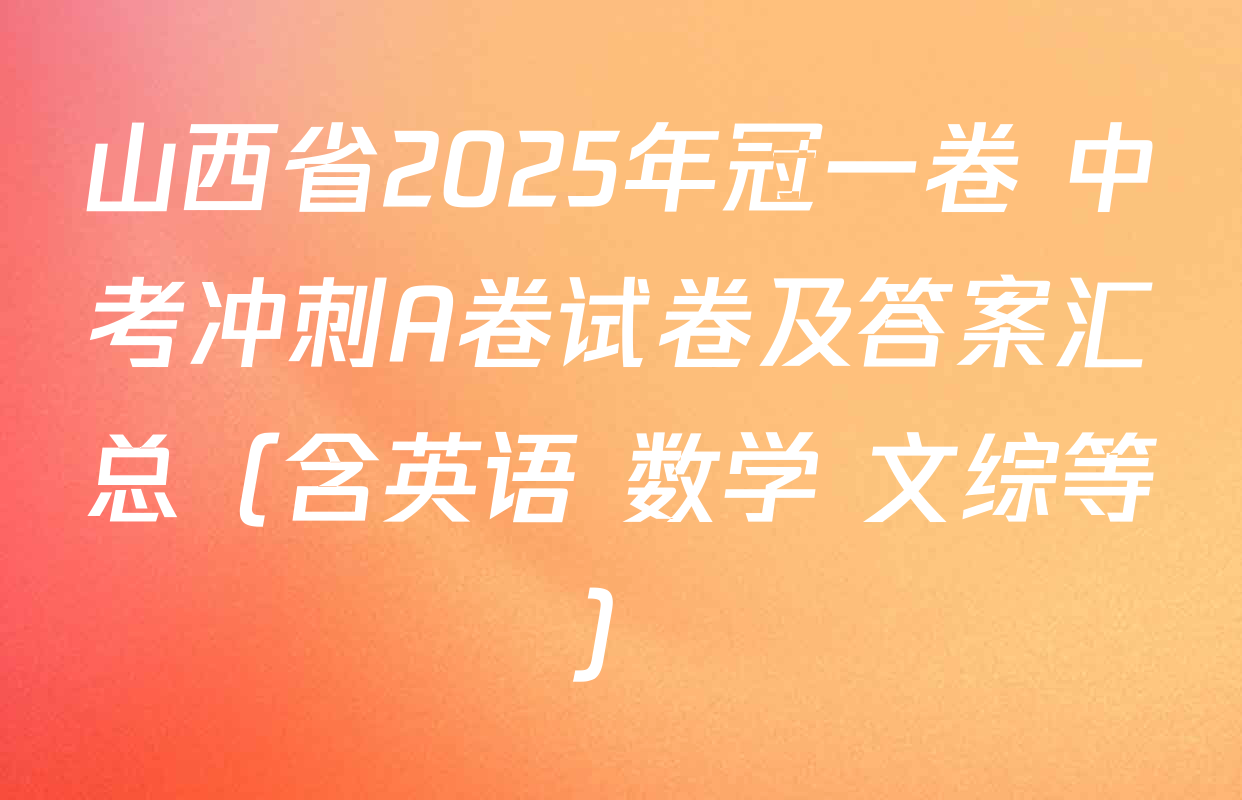 山西省2025年冠一卷 中考冲刺A卷试卷及答案汇总（含英语 数学 文综等）