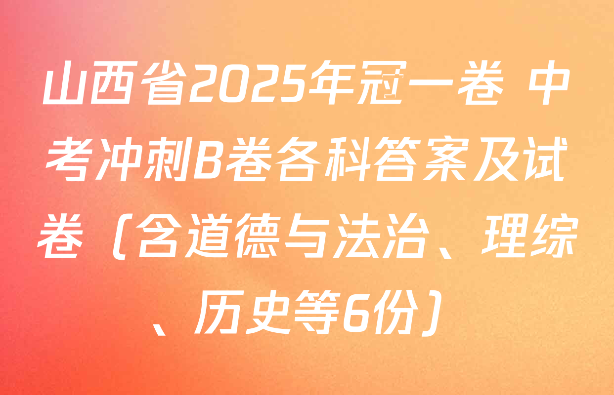 山西省2025年冠一卷 中考冲刺B卷各科答案及试卷（含道德与法治、理综、历史等6份）