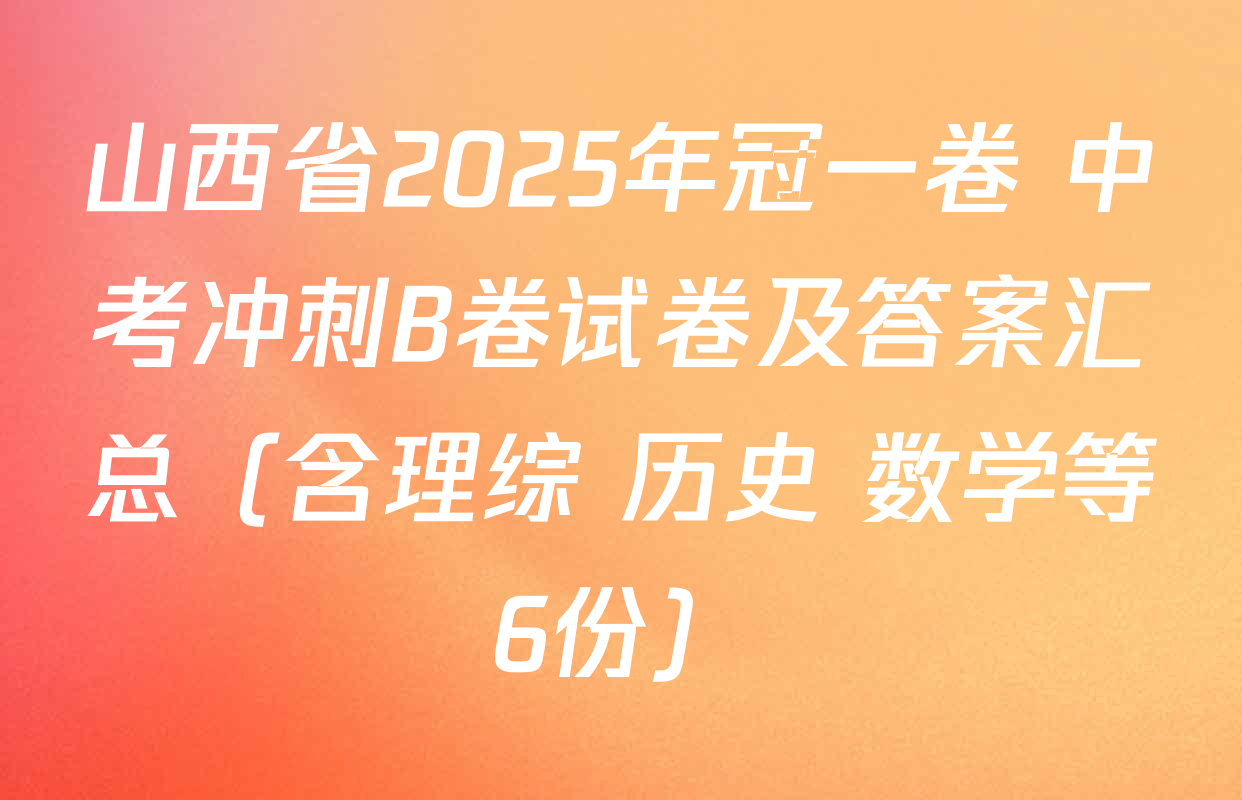 山西省2025年冠一卷 中考冲刺B卷试卷及答案汇总（含理综 历史 数学等6份）