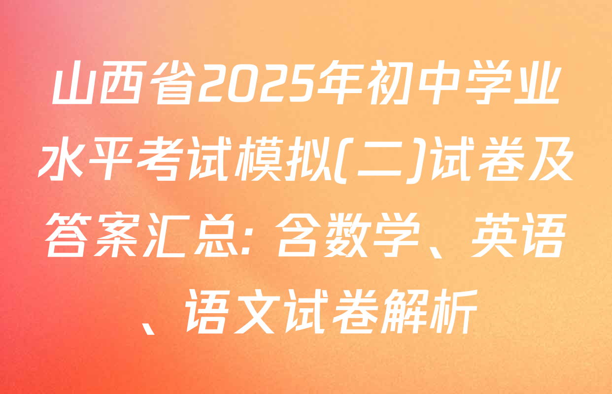 山西省2025年初中学业水平考试模拟(二)试卷及答案汇总: 含数学、英语、语文试卷解析