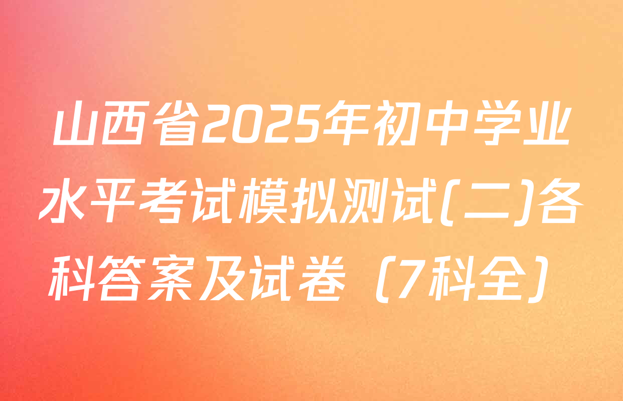山西省2025年初中学业水平考试模拟测试(二)各科答案及试卷（7科全）
