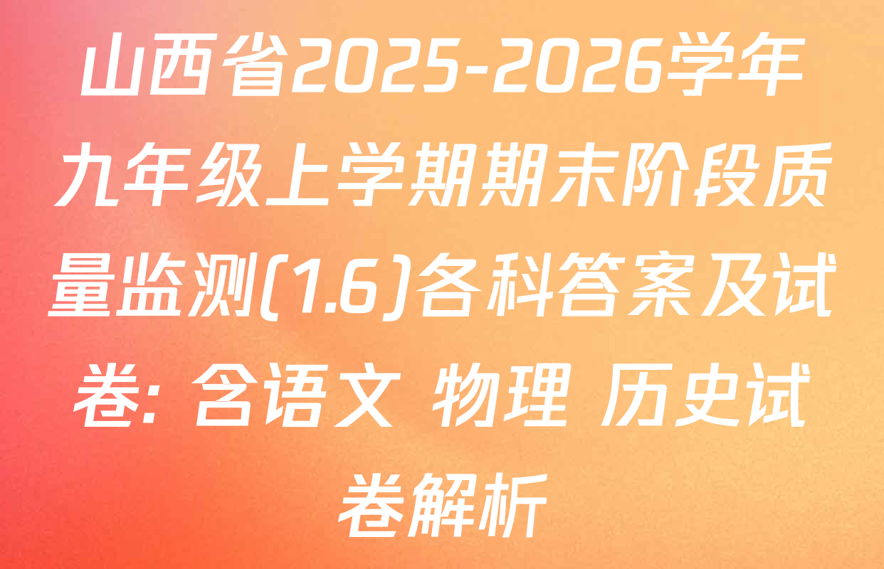山西省2025-2026学年九年级上学期期末阶段质量监测(1.6)各科答案及试卷: 含语文 物理 历史试卷解析