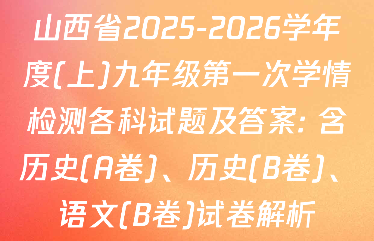 山西省2025-2026学年度(上)九年级第一次学情检测各科试题及答案: 含历史(A卷)、历史(B卷)、语文(B卷)试卷解析