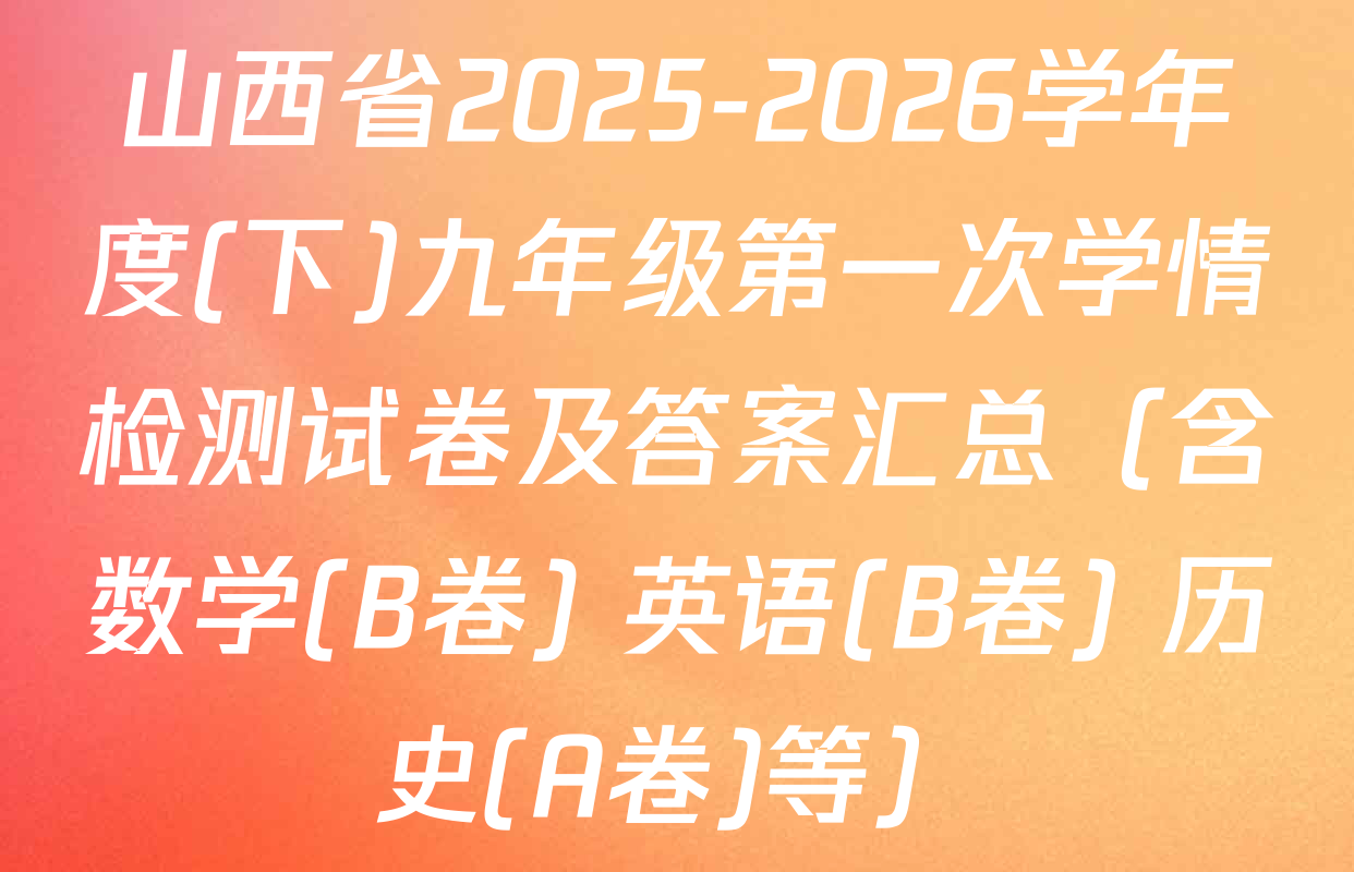 山西省2025-2026学年度(下)九年级第一次学情检测试卷及答案汇总（含数学(B卷) 英语(B卷) 历史(A卷)等）