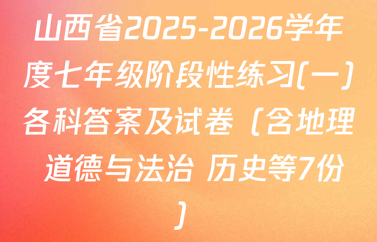 山西省2025-2026学年度七年级阶段性练习(一)各科答案及试卷（含地理 道德与法治 历史等7份）