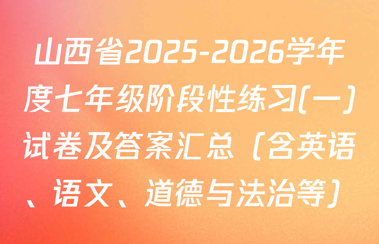 山西省2025-2026学年度七年级阶段性练习(一)试卷及答案汇总（含英语、语文、道德与法治等）