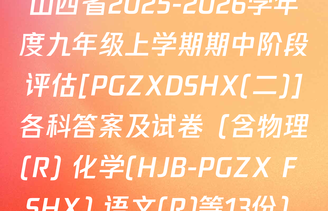 山西省2025-2026学年度九年级上学期期中阶段评估[PGZXDSHX(二)]各科答案及试卷（含物理(R) 化学(HJB-PGZX F SHX) 语文(R)等13份）