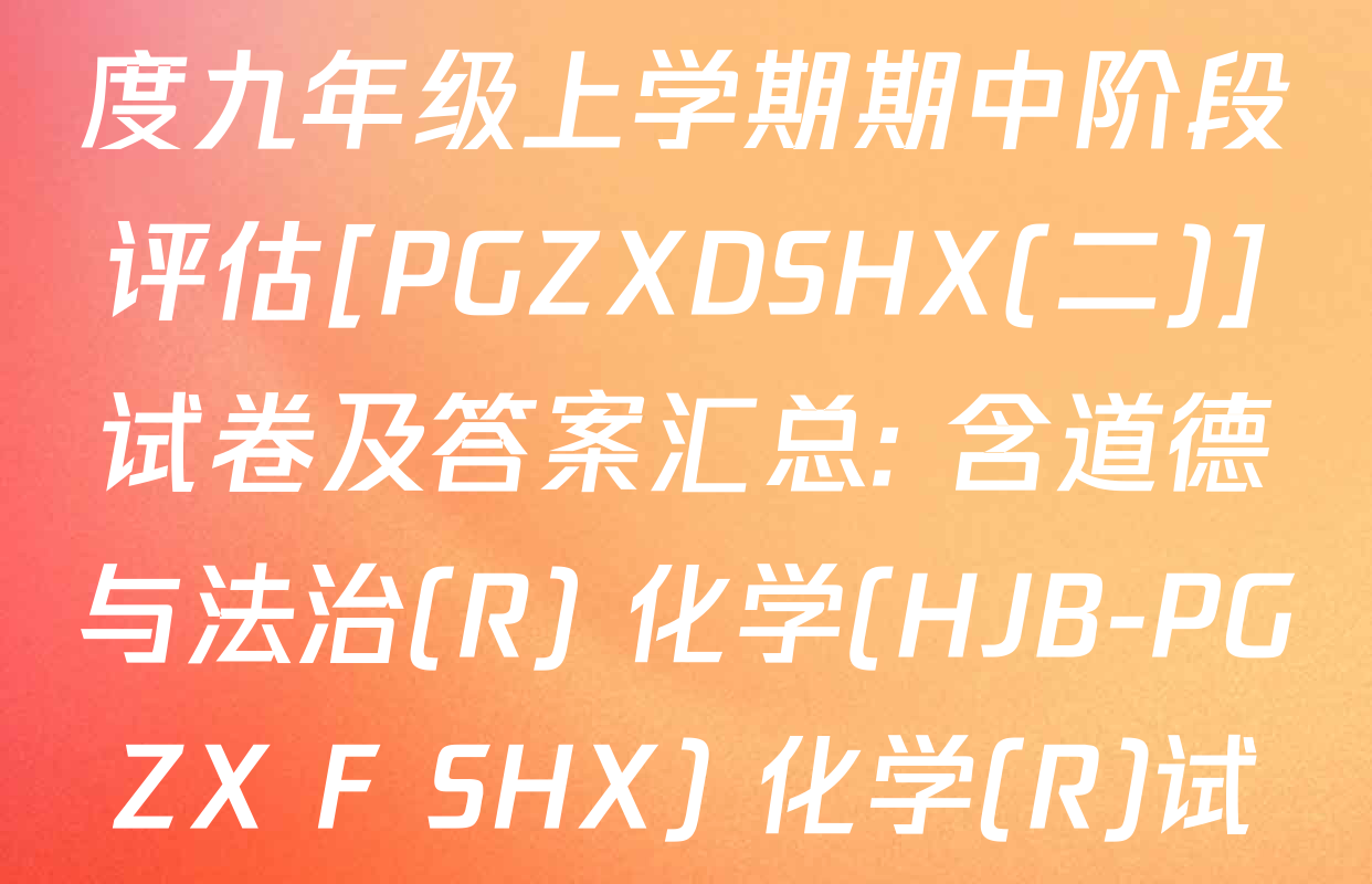 山西省2025-2026学年度九年级上学期期中阶段评估[PGZXDSHX(二)]试卷及答案汇总: 含道德与法治(R) 化学(HJB-PGZX F SHX) 化学(R)试卷解析