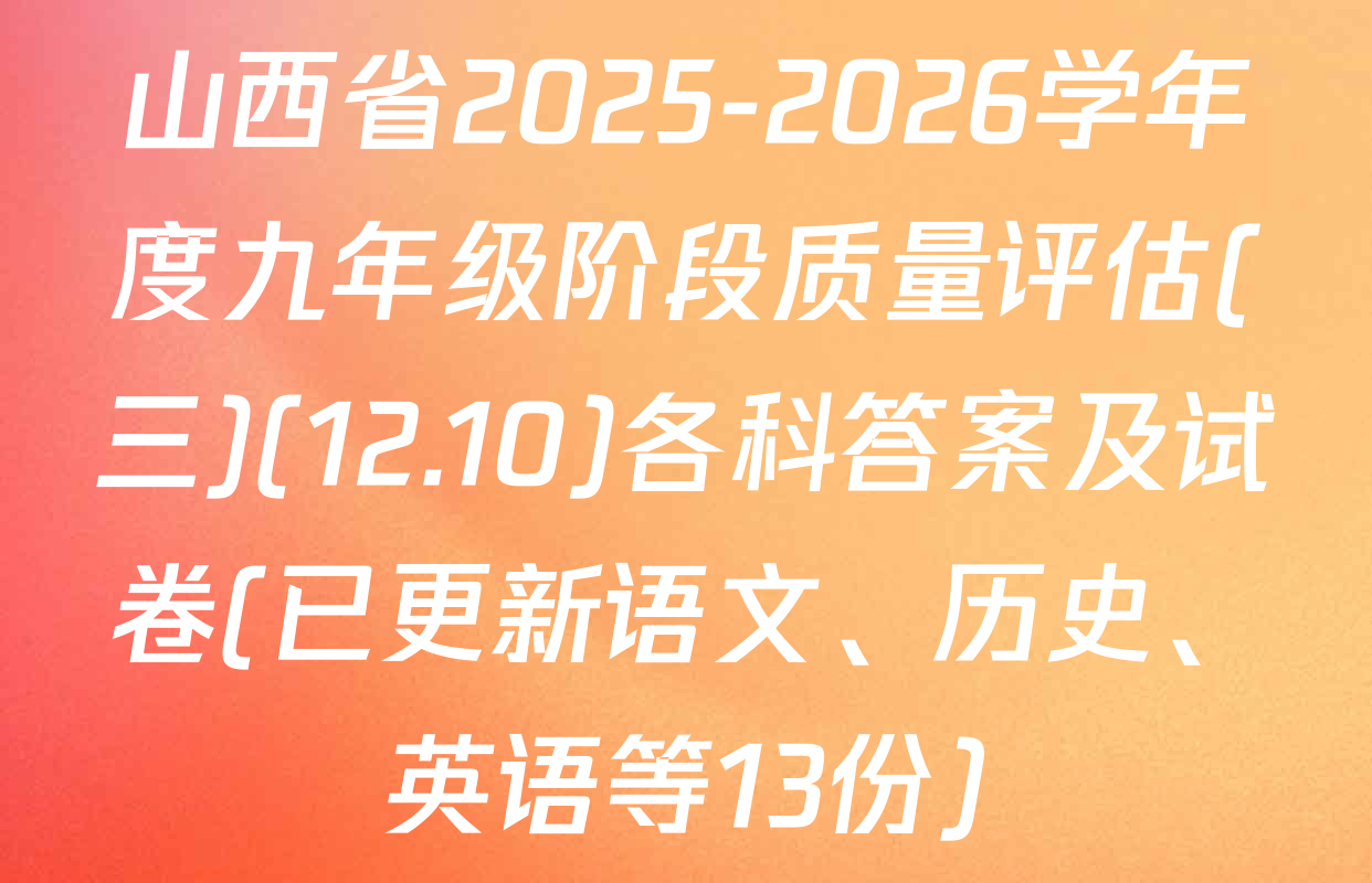 山西省2025-2026学年度九年级阶段质量评估(三)(12.10)各科答案及试卷(已更新语文、历史、英语等13份)