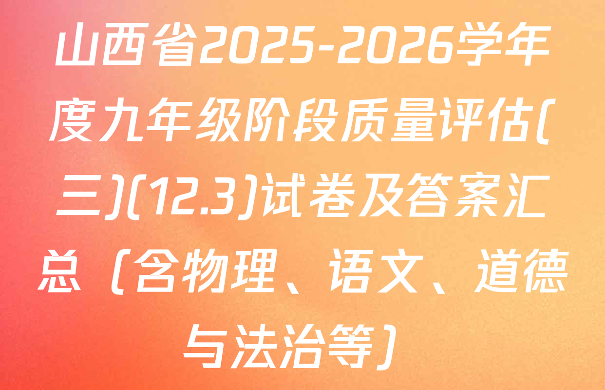 山西省2025-2026学年度九年级阶段质量评估(三)(12.3)试卷及答案汇总（含物理、语文、道德与法治等）