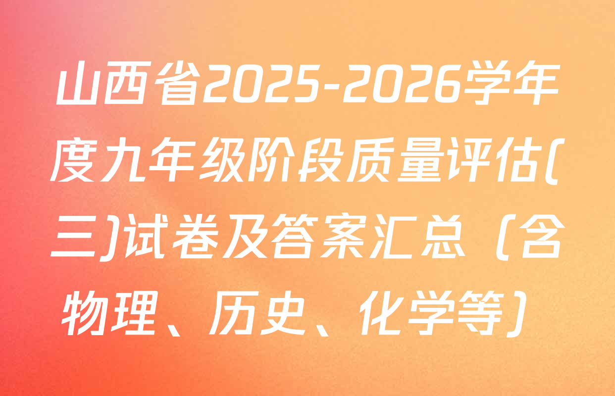 山西省2025-2026学年度九年级阶段质量评估(三)试卷及答案汇总（含物理、历史、化学等）