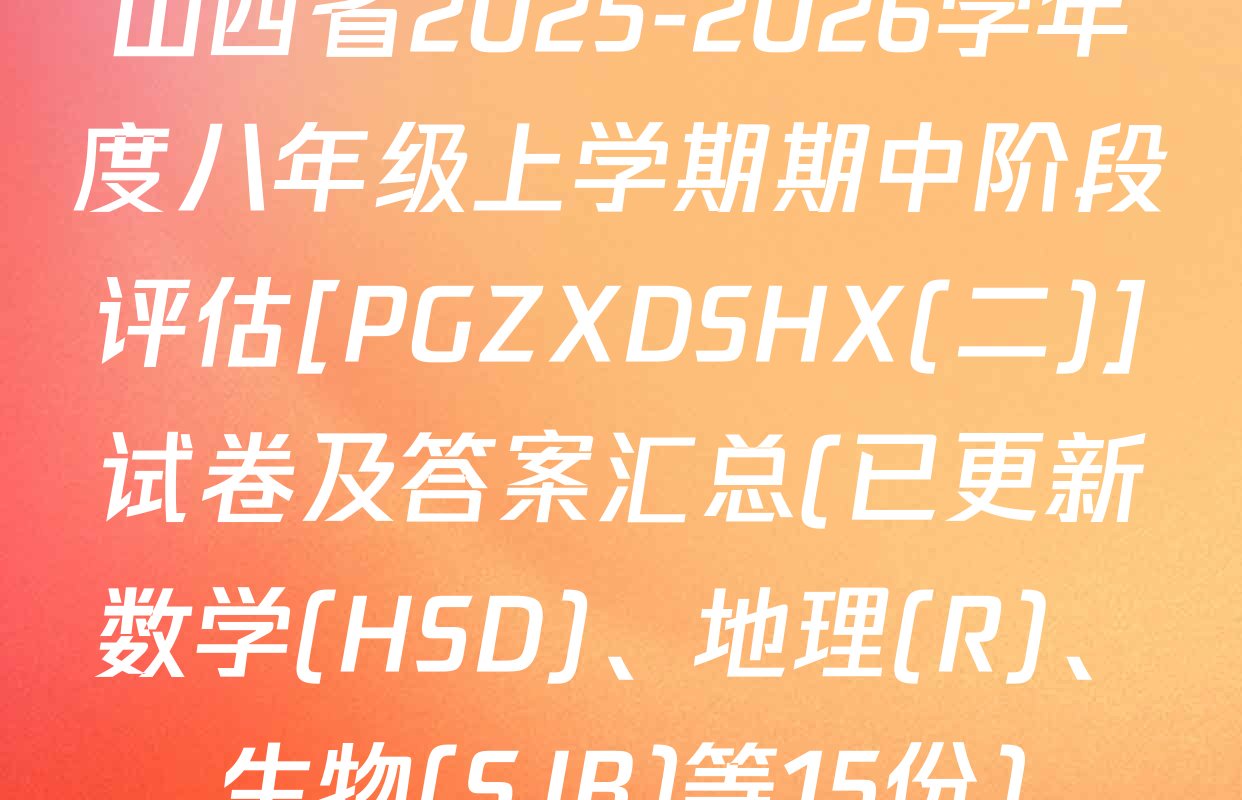 山西省2025-2026学年度八年级上学期期中阶段评估[PGZXDSHX(二)]试卷及答案汇总(已更新数学(HSD)、地理(R)、生物(SJB)等15份)