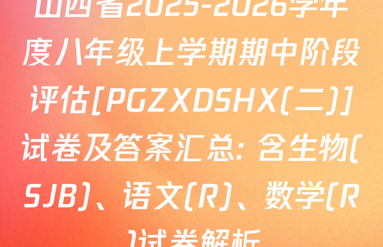 山西省2025-2026学年度八年级上学期期中阶段评估[PGZXDSHX(二)]试卷及答案汇总: 含生物(SJB)、语文(R)、数学(R)试卷解析