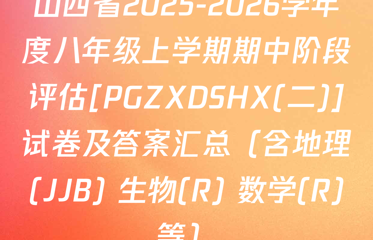 山西省2025-2026学年度八年级上学期期中阶段评估[PGZXDSHX(二)]试卷及答案汇总（含地理(JJB) 生物(R) 数学(R)等）